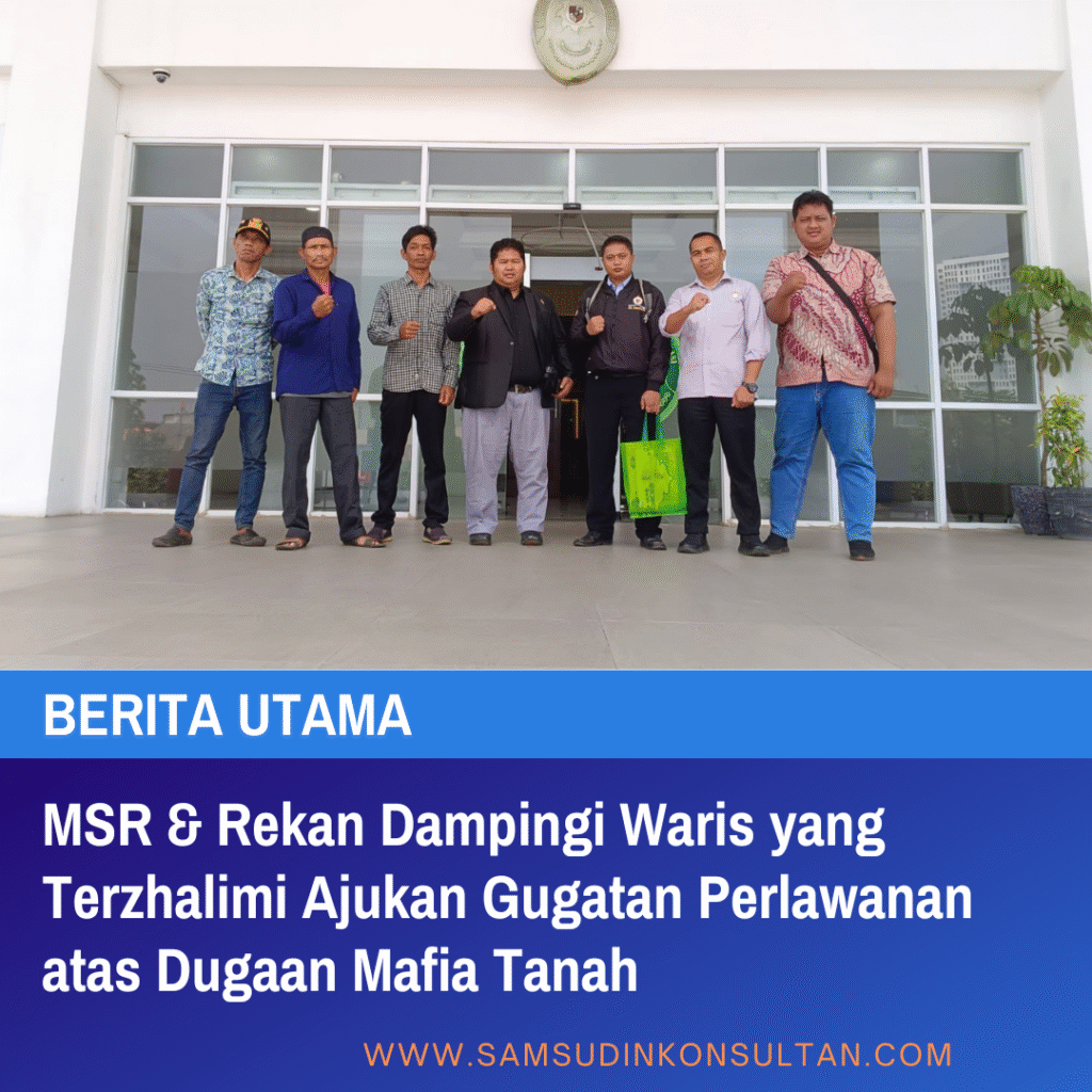 MSR & Rekan Dampingi Waris yang Terzhalimi Ajukan Gugatan Perlawanan atas Dugaan Mafia Tanah